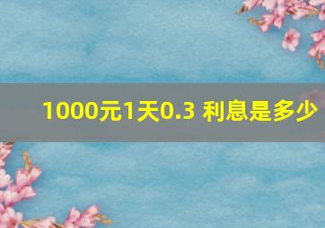 1000元1天0.3 利息是多少